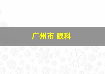 广州市 眼科